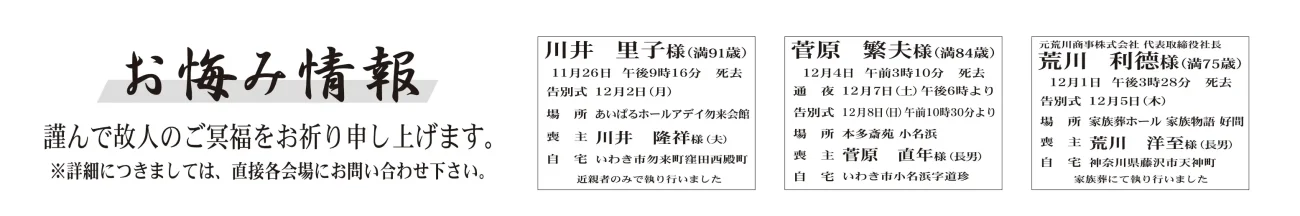 川井　里子さん（91歳）勿来町窪田西殿町菅原　繁夫さん（84歳）小名浜字道珍荒川　利德さん（75歳）神奈川県藤沢市天神町遠藤　澄子さん　80歳平中平窪二丁目遠藤　剛さん家族葬：12月５日に執り行った　場所：安養寺　※香典･供物等は辞退