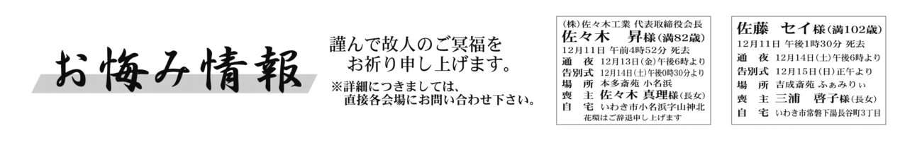 佐々木　昇さん（82歳）小名浜字山神北　本多斎苑小名浜佐藤　セイさん（102歳）常磐下湯長谷町3丁目　吉成斎苑 ぁみりぃ多嶋　幹之さん　92歳四倉町字東三丁目多嶋　晶一さん通夜：14日午後五時から　告別式：15日午前十一時から　場所：リリーブホールさんえい　※花環は辞退