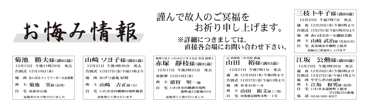 福島県いわき市外三枝　トキ子さん（89歳）北茨城市中郷町上桜井　あいぱるホール磯原会館菊池　勝夫さん（85歳）高萩市石滝　あいぱるファミリーホール高萩館山田　裕さん（93歳）双葉郡富岡町本町一丁目　せきのホール福島県いわき市内山崎　ソヨ子さん（81歳）内郷御台境町鶴巻　かげつ斎苑好間赤塚　靜枝さん（91歳）内郷御台境町新町前　家族葬にて執り行った江坂　公勲さん（99歳）遠野町上根本字白坂　やすらぎの杜遠野